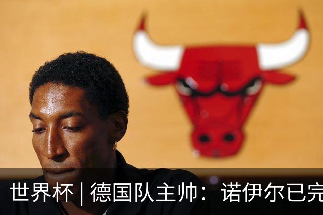 世界杯 | 德国队主帅：诺伊尔已完全康复